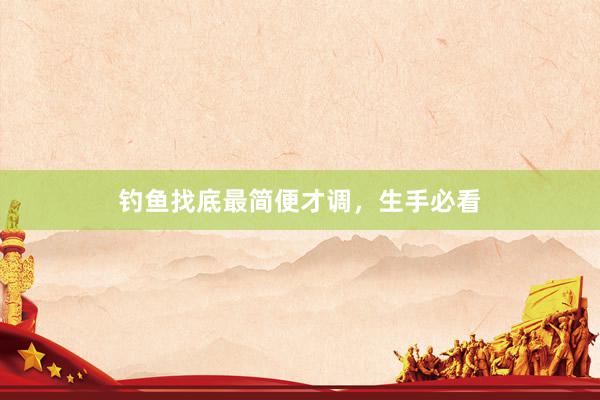 钓鱼找底最简便才调，生手必看